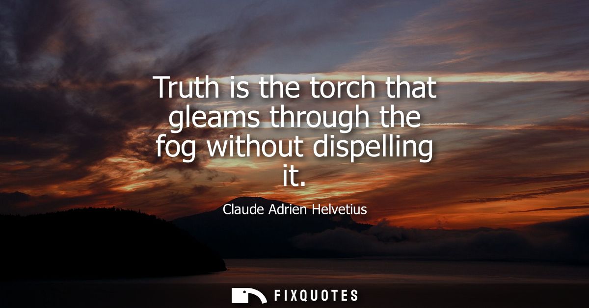 Truth is the torch that gleams through the fog without dispelling it