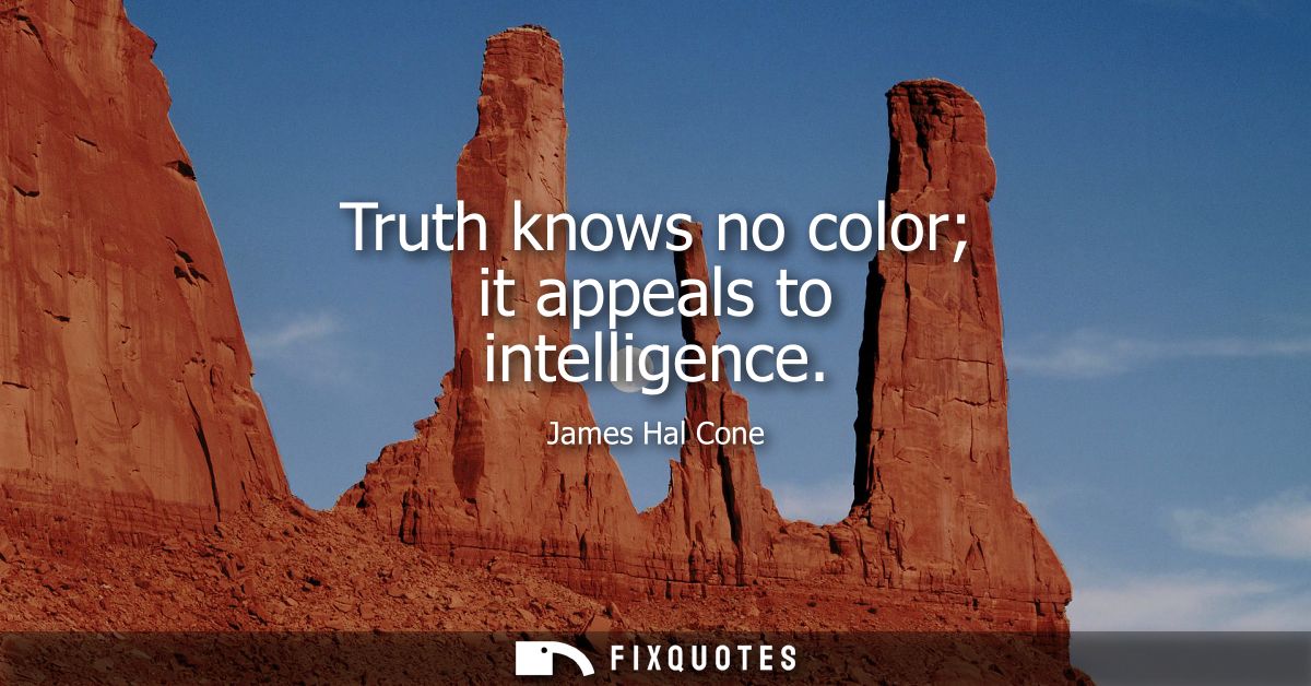 Truth knows no color it appeals to intelligence