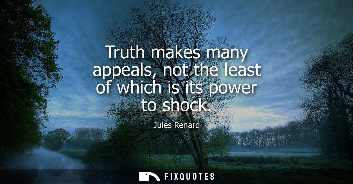 Truth makes many appeals, not the least of which is its power to shock