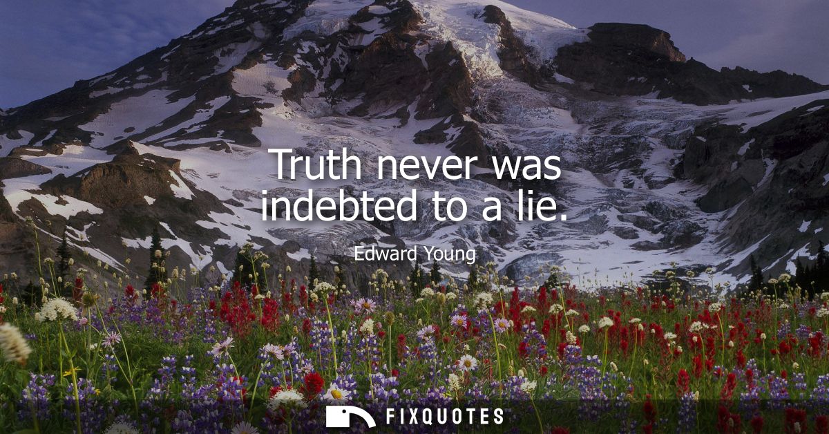 Truth never was indebted to a lie