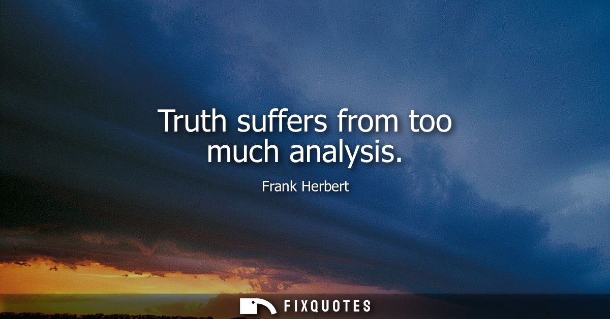 Truth suffers from too much analysis