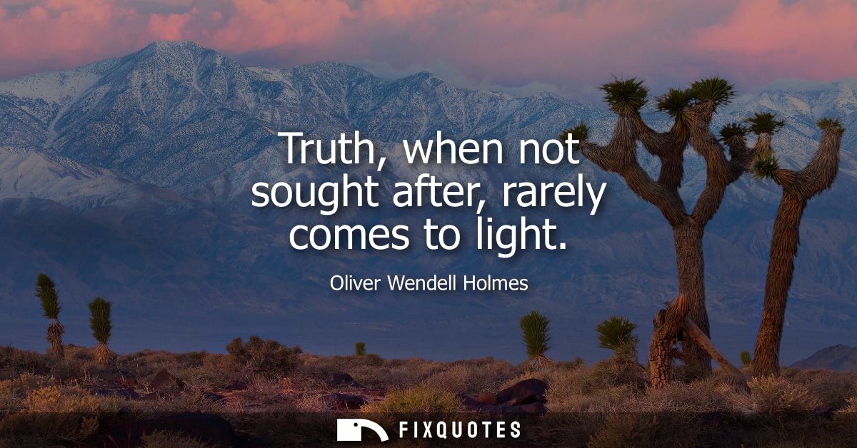 Truth, when not sought after, rarely comes to light