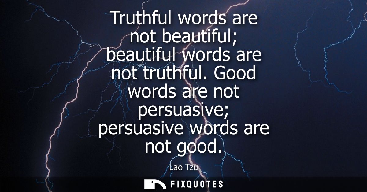 Truthful words are not beautiful beautiful words are not truthful. Good words are not persuasive persuasive words are no