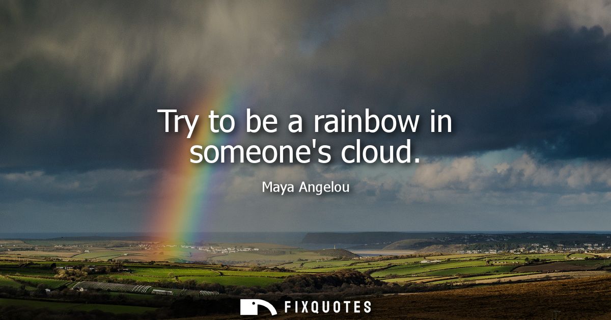 Try to be a rainbow in someones cloud