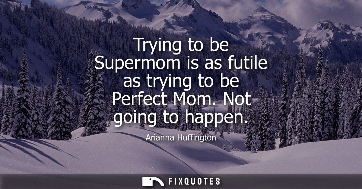 Trying to be Supermom is as futile as trying to be Perfect Mom. Not going to happen