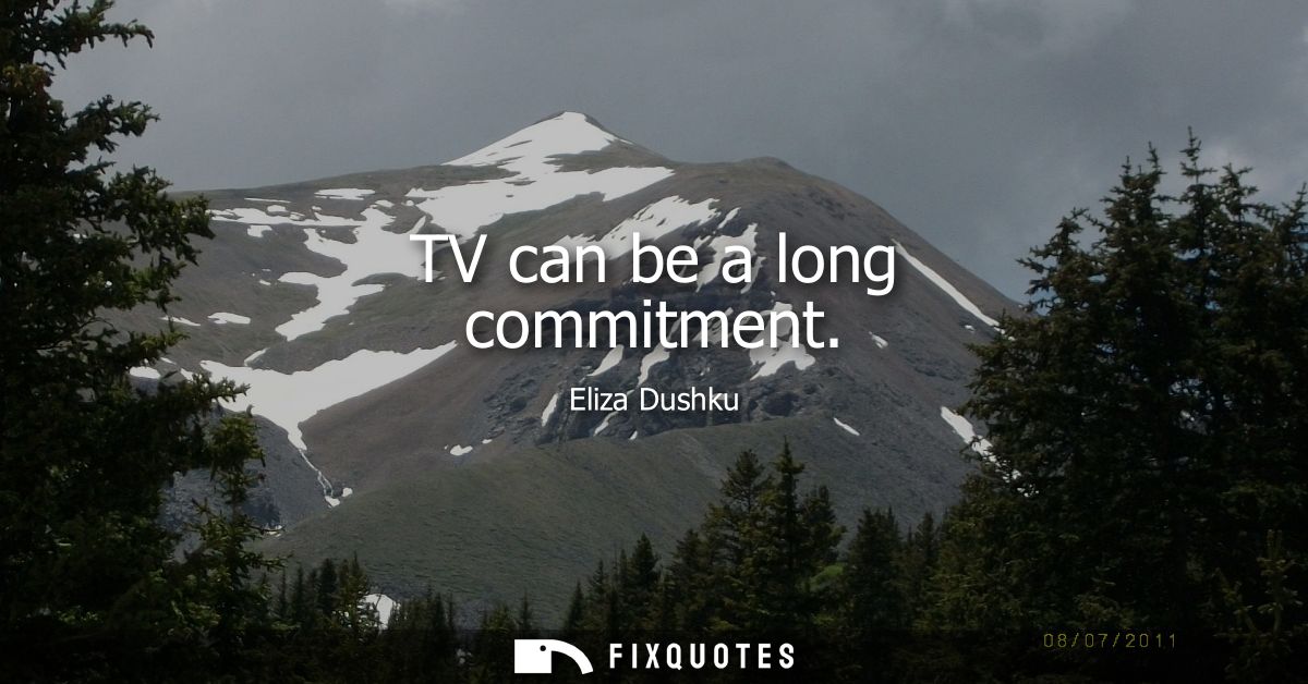 TV can be a long commitment