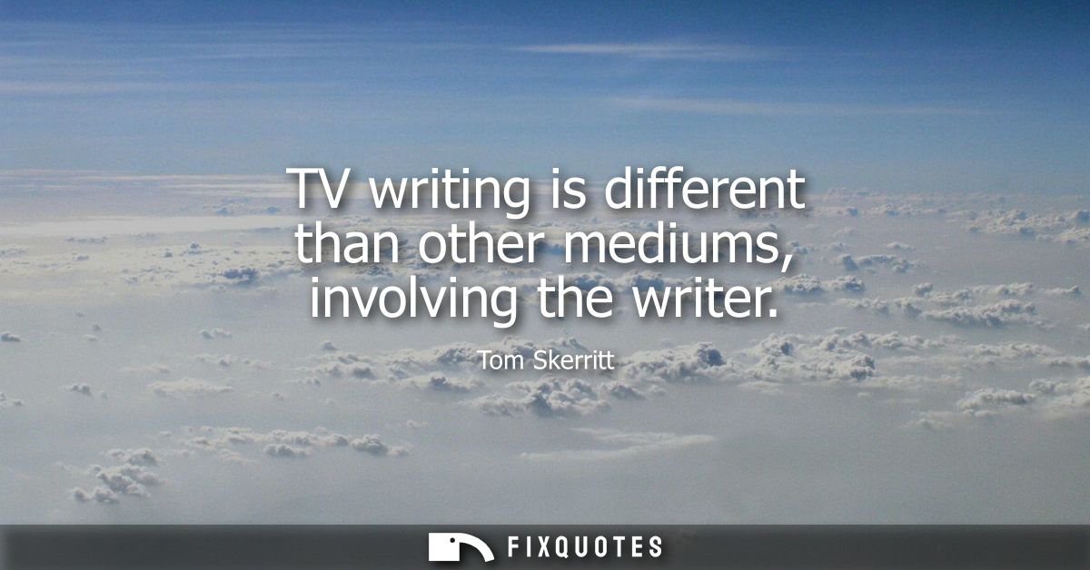 TV writing is different than other mediums, involving the writer