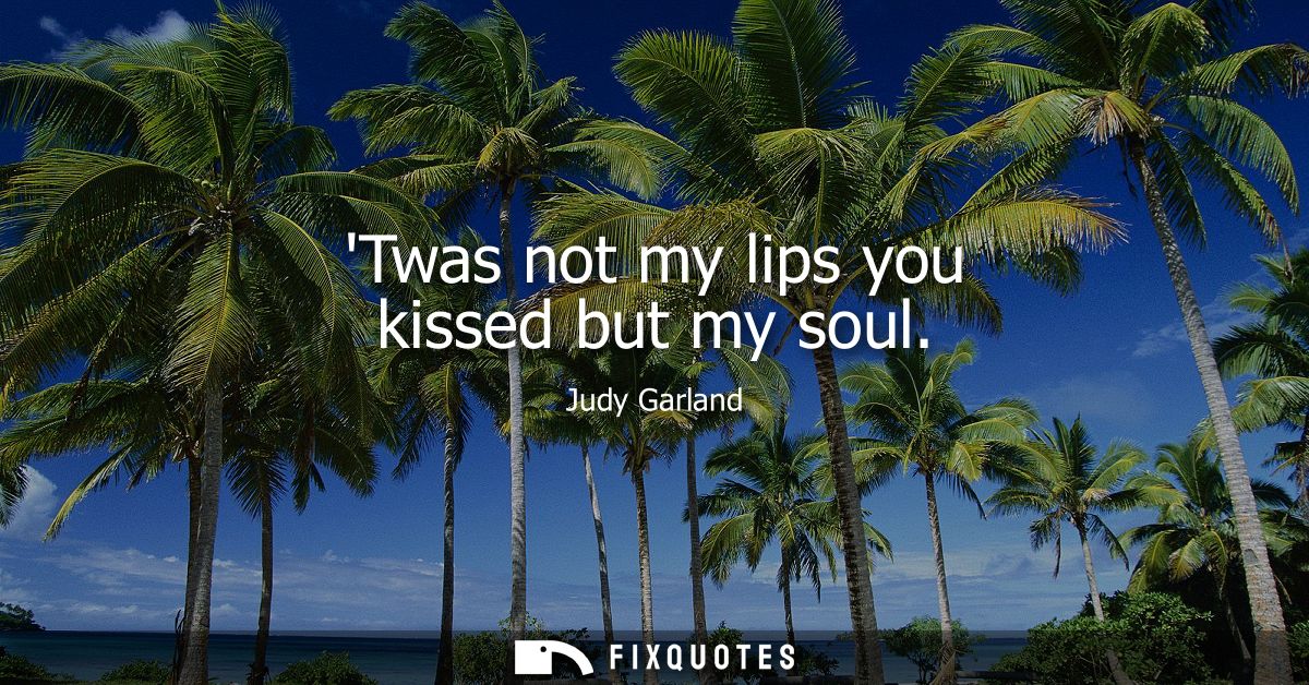 Twas not my lips you kissed but my soul