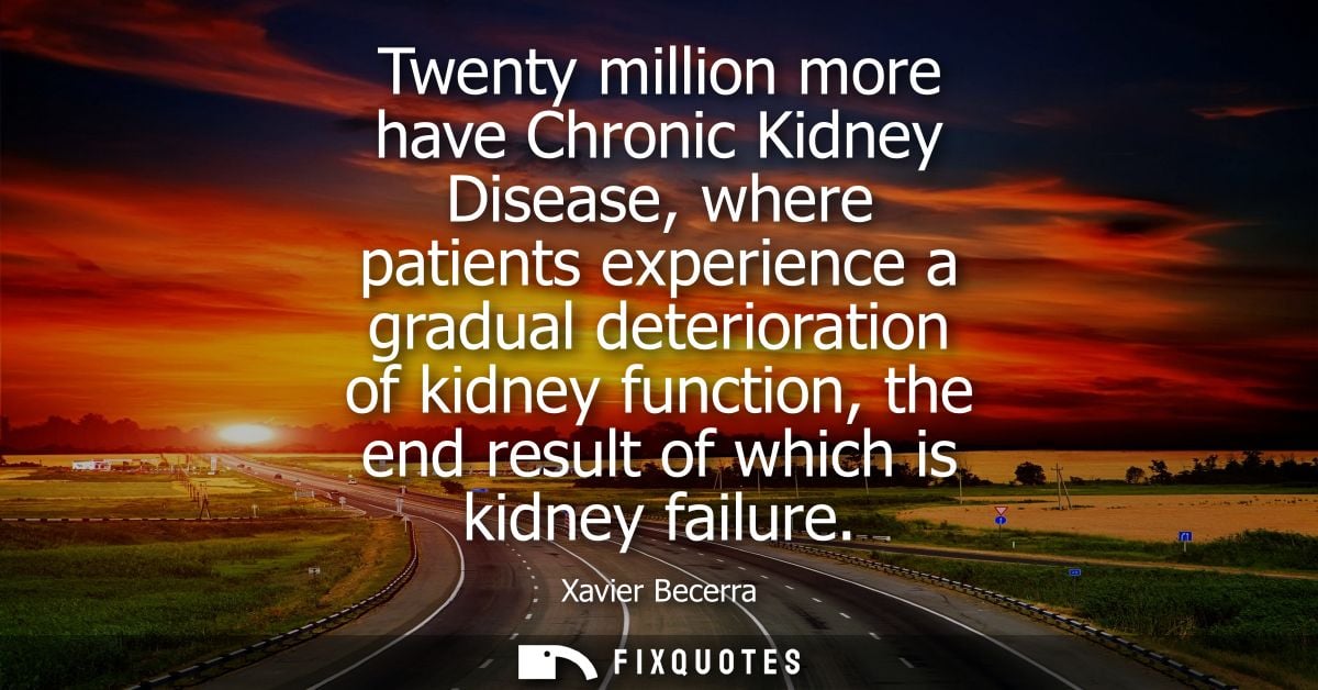 Twenty million more have Chronic Kidney Disease, where patients experience a gradual deterioration of kidney function, t