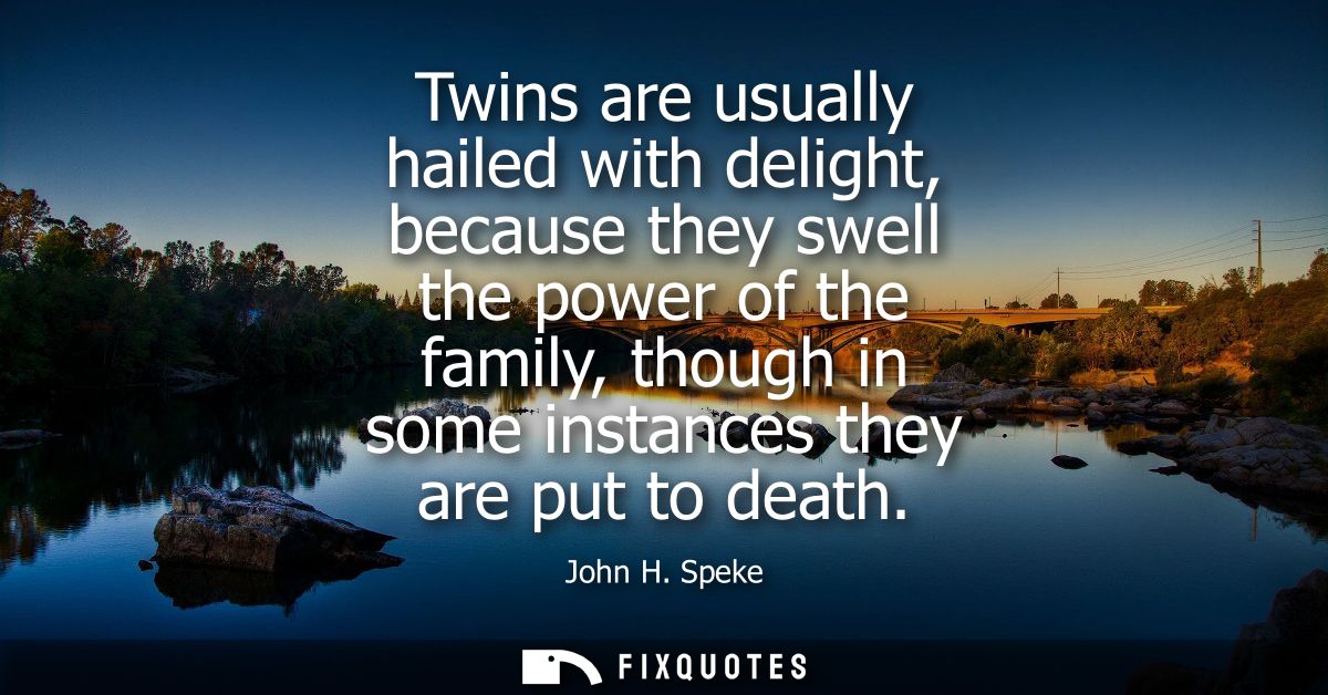 Twins are usually hailed with delight, because they swell the power of the family, though in some instances they are put