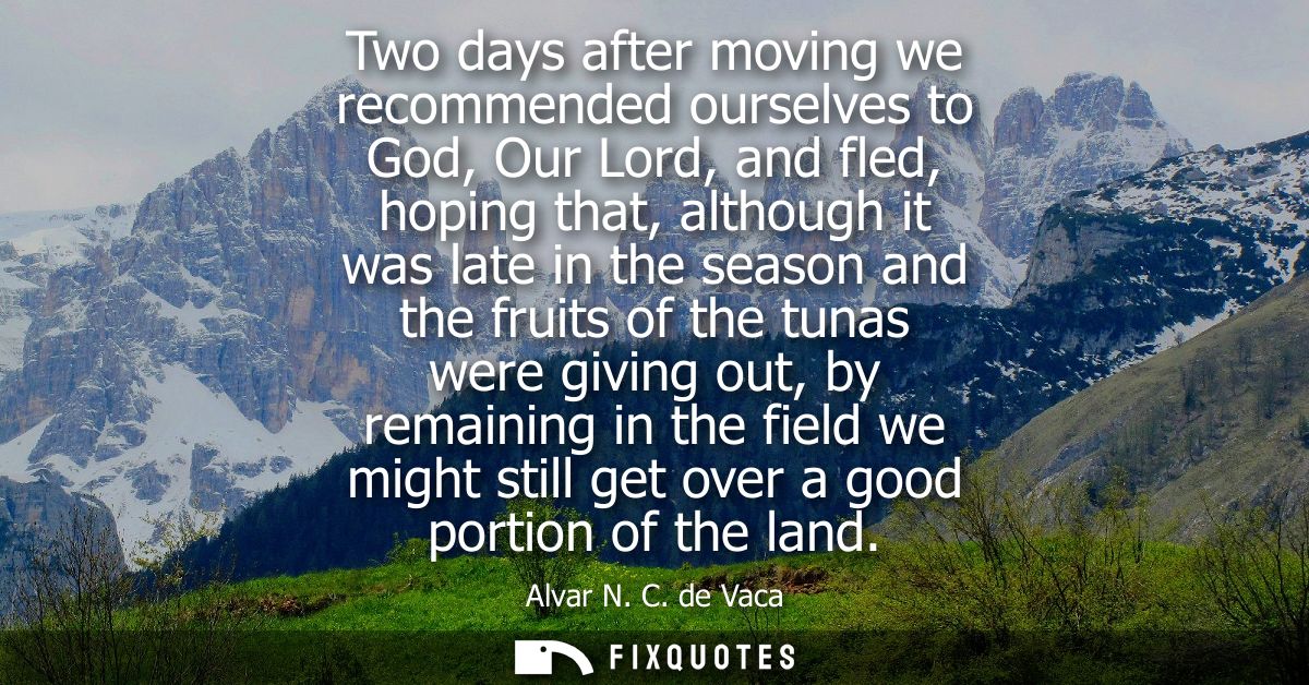 Two days after moving we recommended ourselves to God, Our Lord, and fled, hoping that, although it was late in the seas