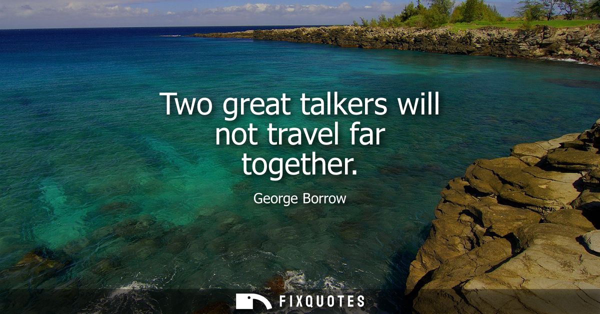 Two great talkers will not travel far together