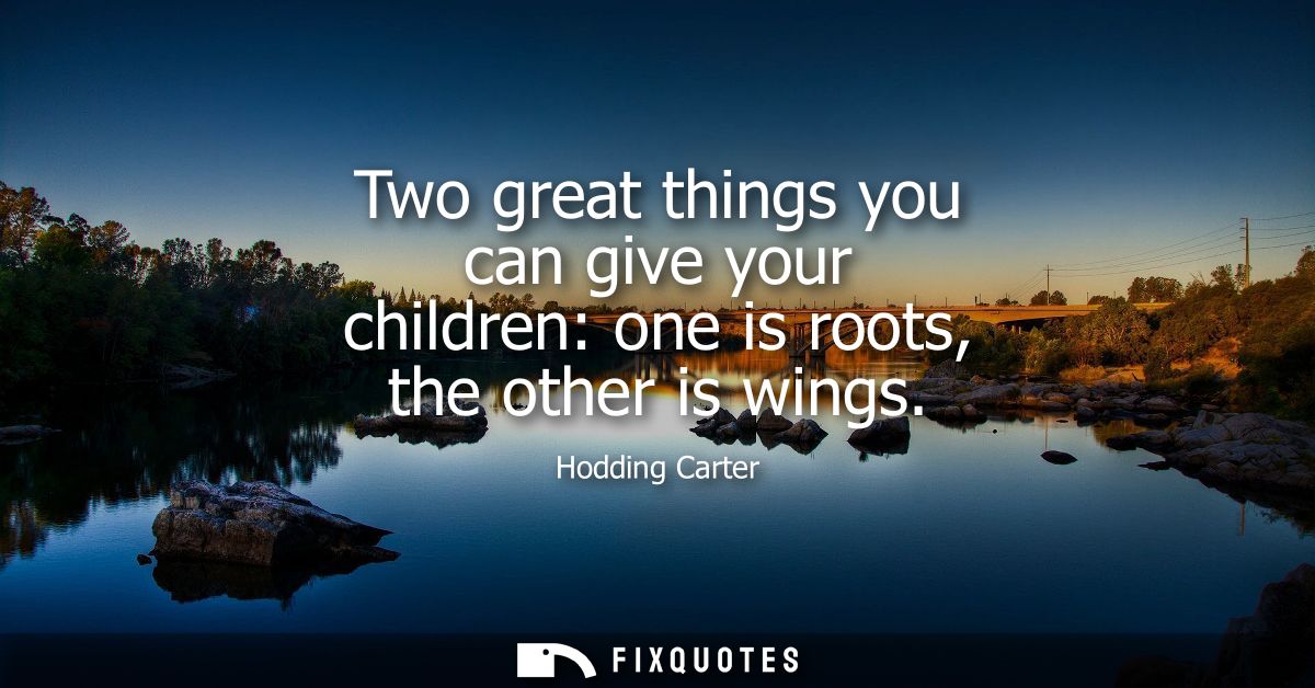 Two great things you can give your children: one is roots, the other is wings