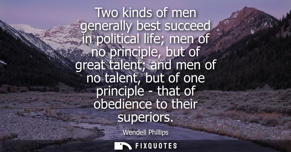Two kinds of men generally best succeed in political life men of no principle, but of great talent and men of no talent,