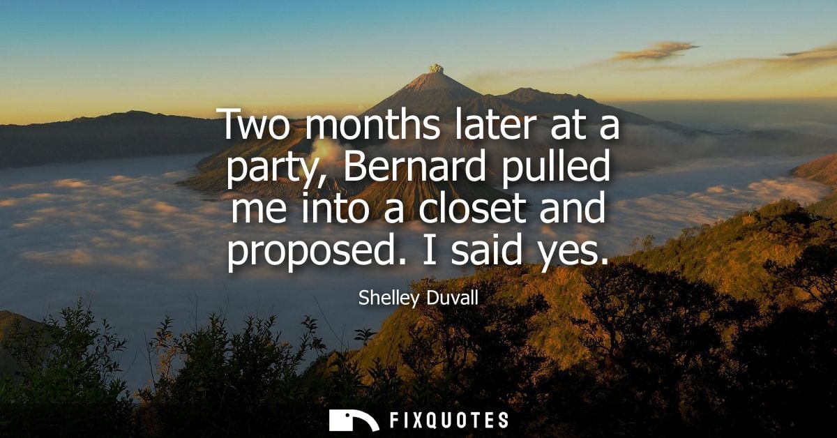 Two months later at a party, Bernard pulled me into a closet and proposed. I said yes