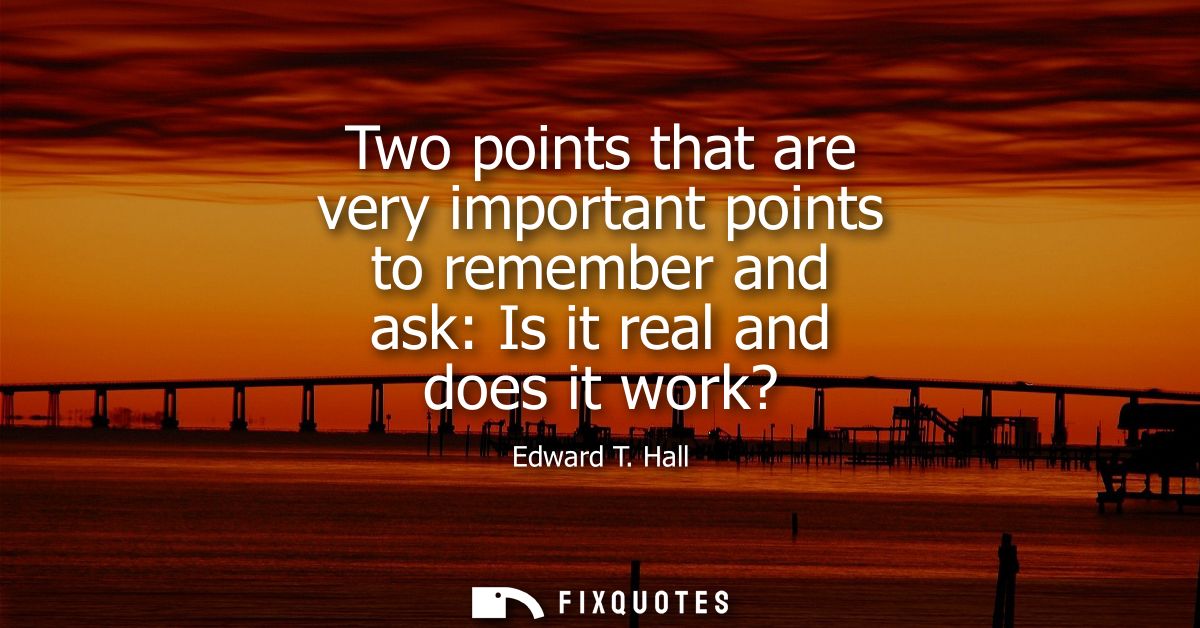 Two points that are very important points to remember and ask: Is it real and does it work?