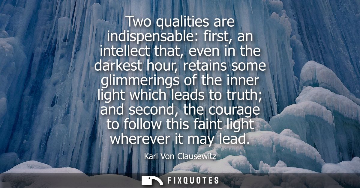 Two qualities are indispensable: first, an intellect that, even in the darkest hour, retains some glimmerings of the inn