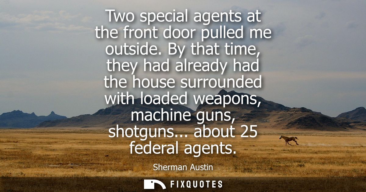 Two special agents at the front door pulled me outside. By that time, they had already had the house surrounded with loa