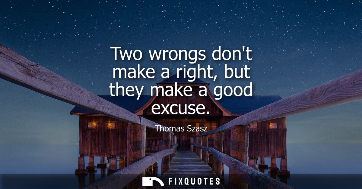 Two wrongs dont make a right, but they make a good excuse