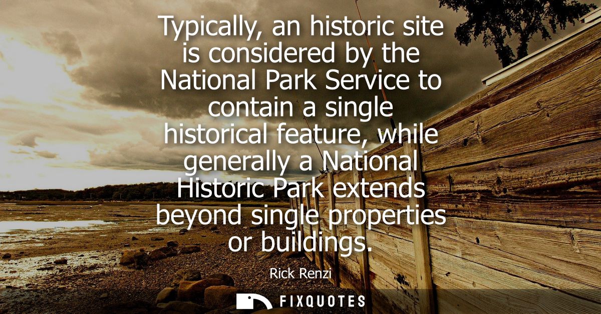 Typically, an historic site is considered by the National Park Service to contain a single historical feature, while gen