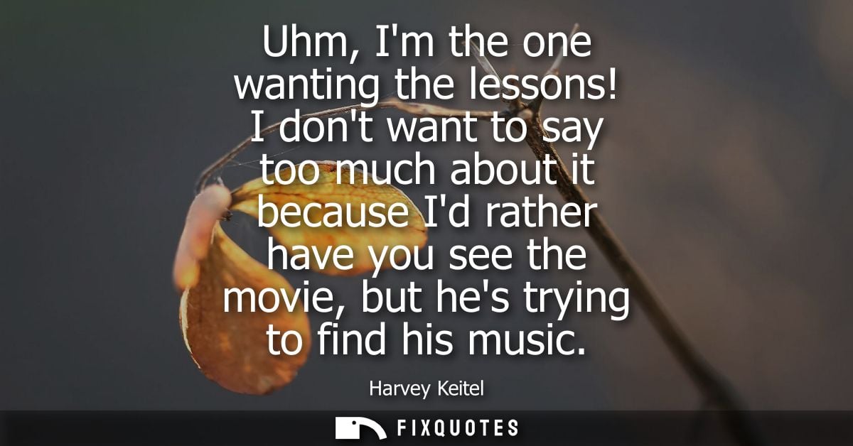 Uhm, Im the one wanting the lessons! I dont want to say too much about it because Id rather have you see the movie, but 
