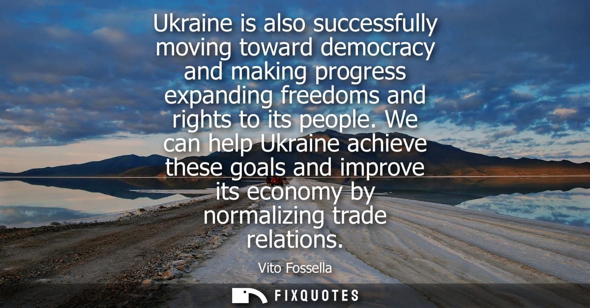 Ukraine is also successfully moving toward democracy and making progress expanding freedoms and rights to its people.
