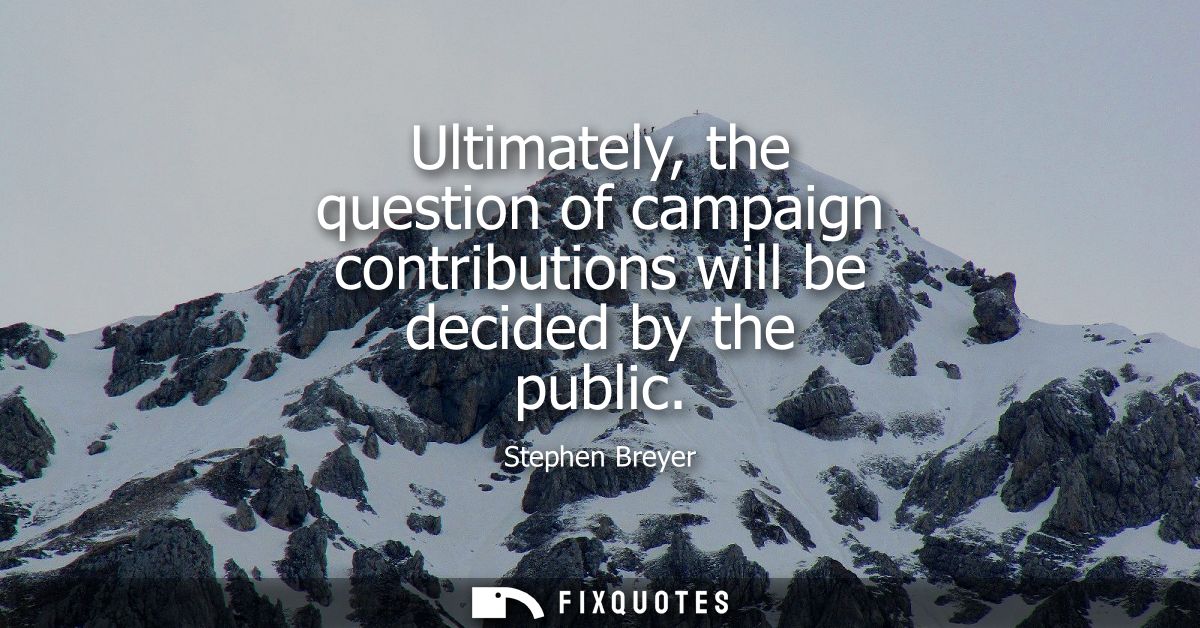 Ultimately, the question of campaign contributions will be decided by the public