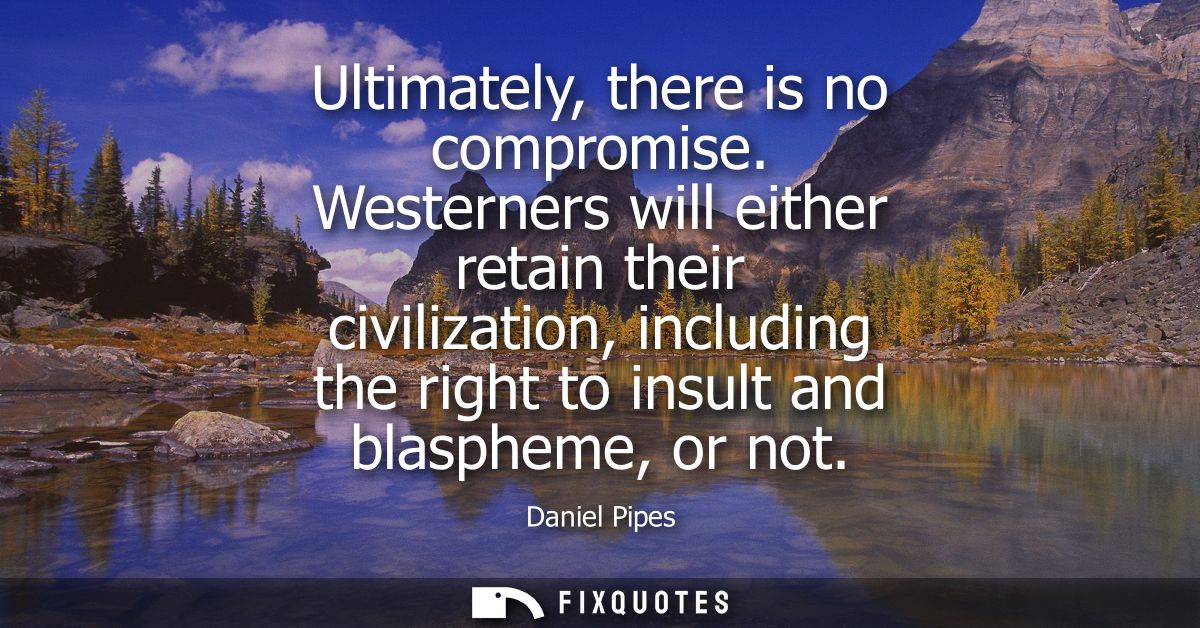 Ultimately, there is no compromise. Westerners will either retain their civilization, including the right to insult and 