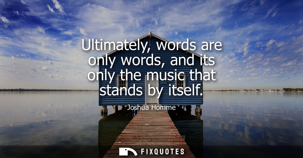 Ultimately, words are only words, and its only the music that stands by itself
