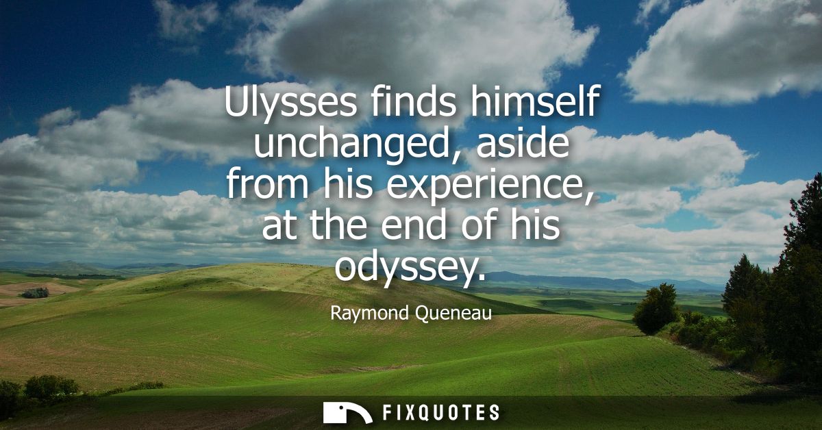 Ulysses finds himself unchanged, aside from his experience, at the end of his odyssey