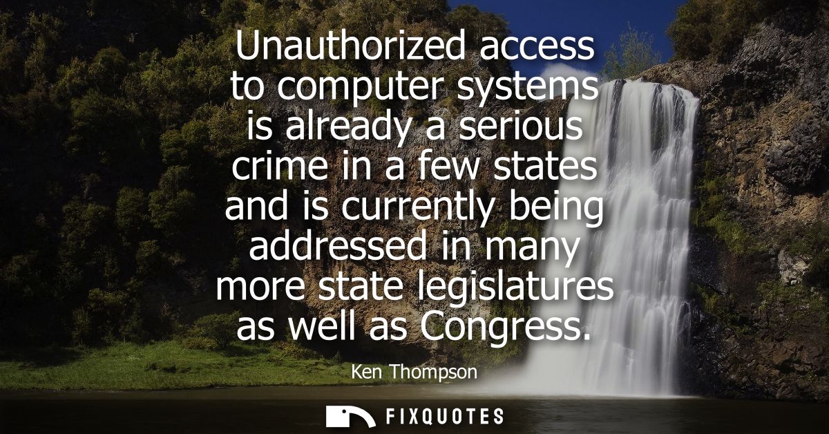 Unauthorized access to computer systems is already a serious crime in a few states and is currently being addressed in m