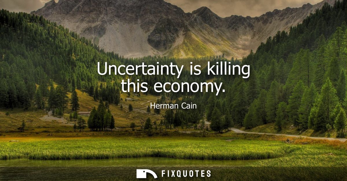 Uncertainty is killing this economy