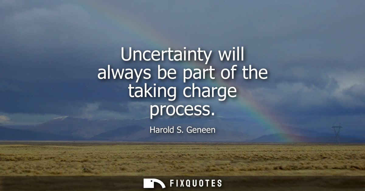 Uncertainty will always be part of the taking charge process