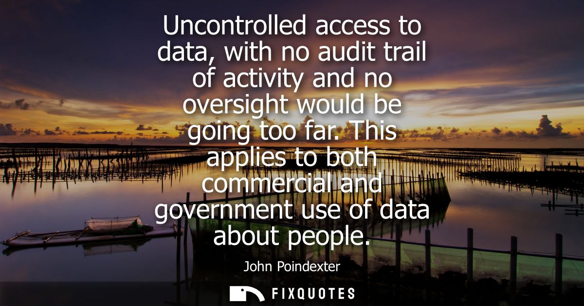 Uncontrolled access to data, with no audit trail of activity and no oversight would be going too far.