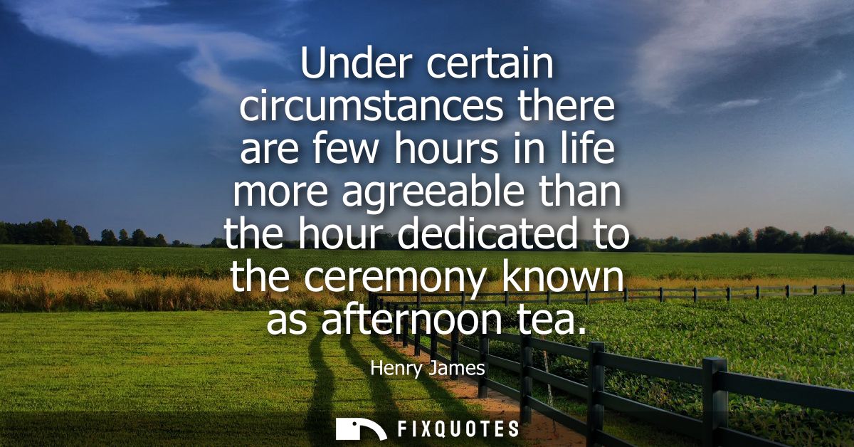 Under certain circumstances there are few hours in life more agreeable than the hour dedicated to the ceremony known as 