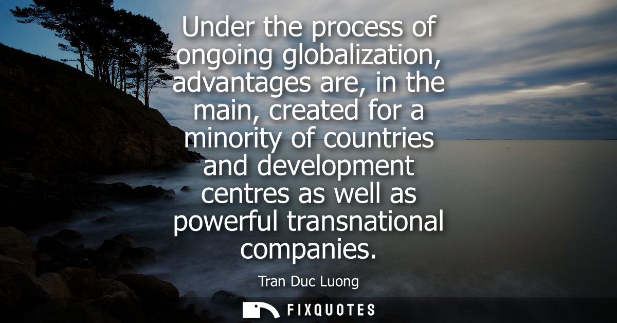 Under the process of ongoing globalization, advantages are, in the main, created for a minority of countries and develop