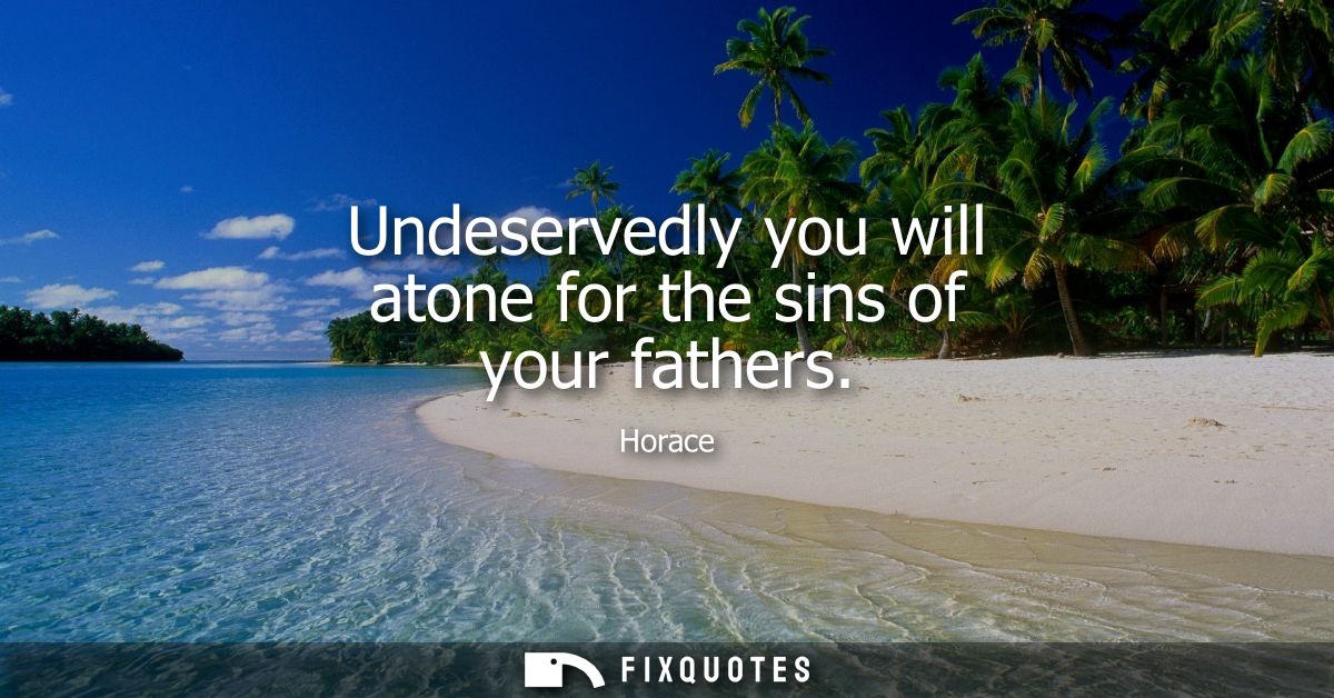 Undeservedly you will atone for the sins of your fathers