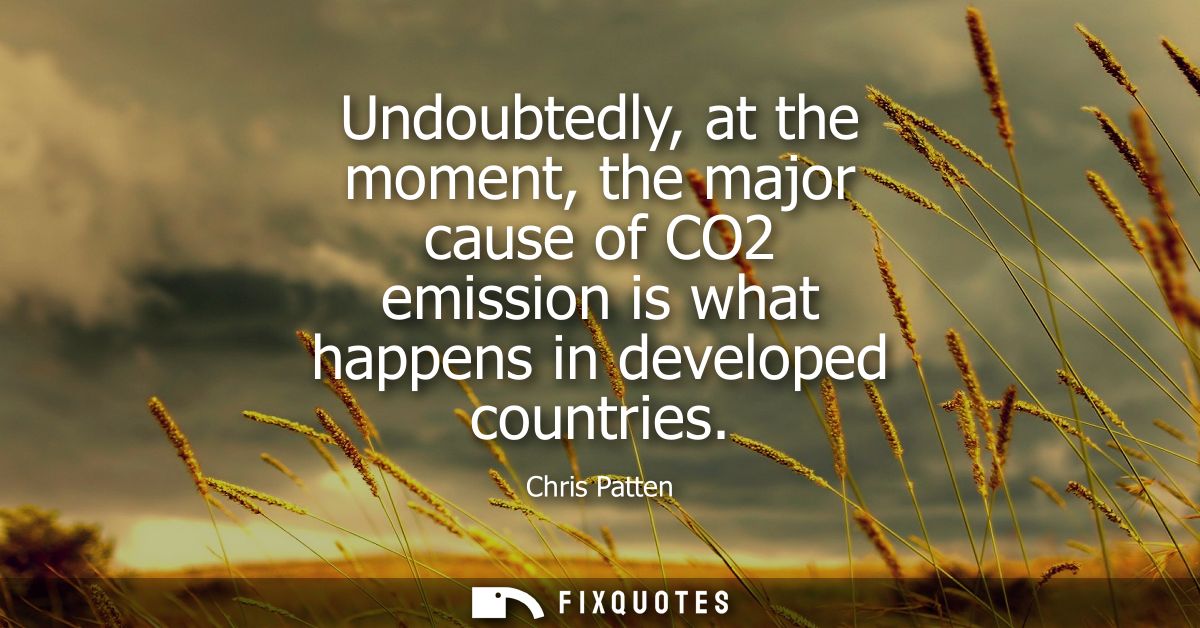 Undoubtedly, at the moment, the major cause of CO2 emission is what happens in developed countries