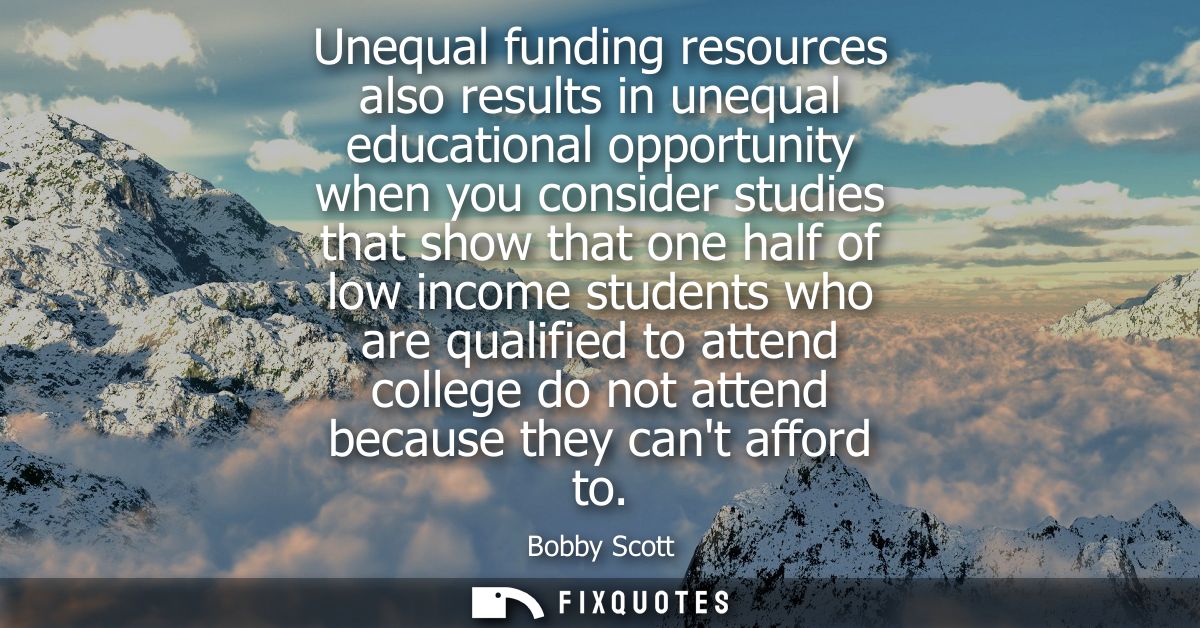 Unequal funding resources also results in unequal educational opportunity when you consider studies that show that one h