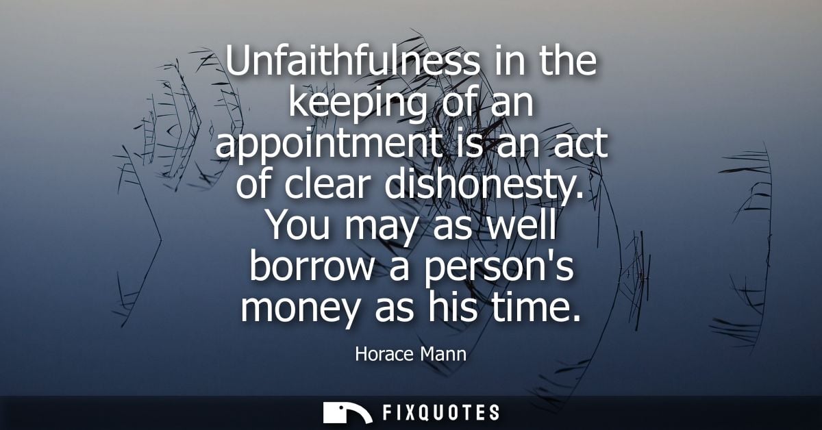 Unfaithfulness in the keeping of an appointment is an act of clear dishonesty. You may as well borrow a persons money as