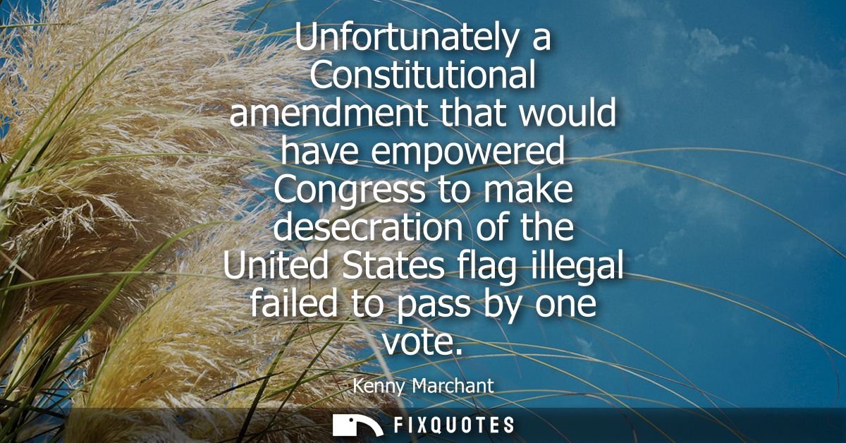 Unfortunately a Constitutional amendment that would have empowered Congress to make desecration of the United States fla