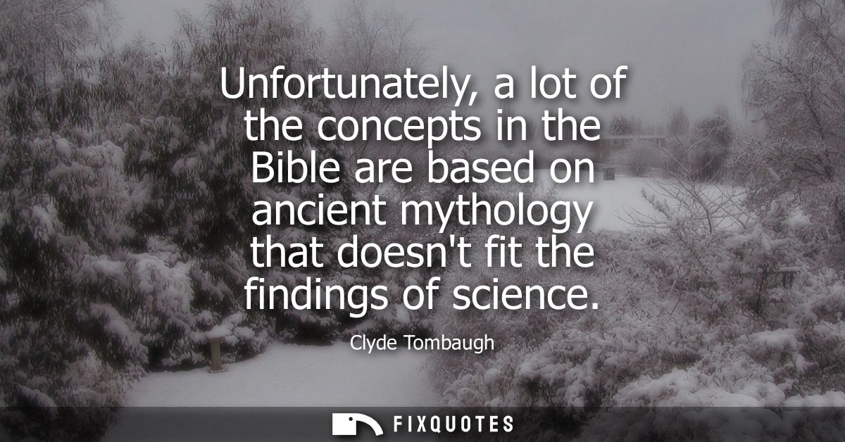 Unfortunately, a lot of the concepts in the Bible are based on ancient mythology that doesnt fit the findings of science