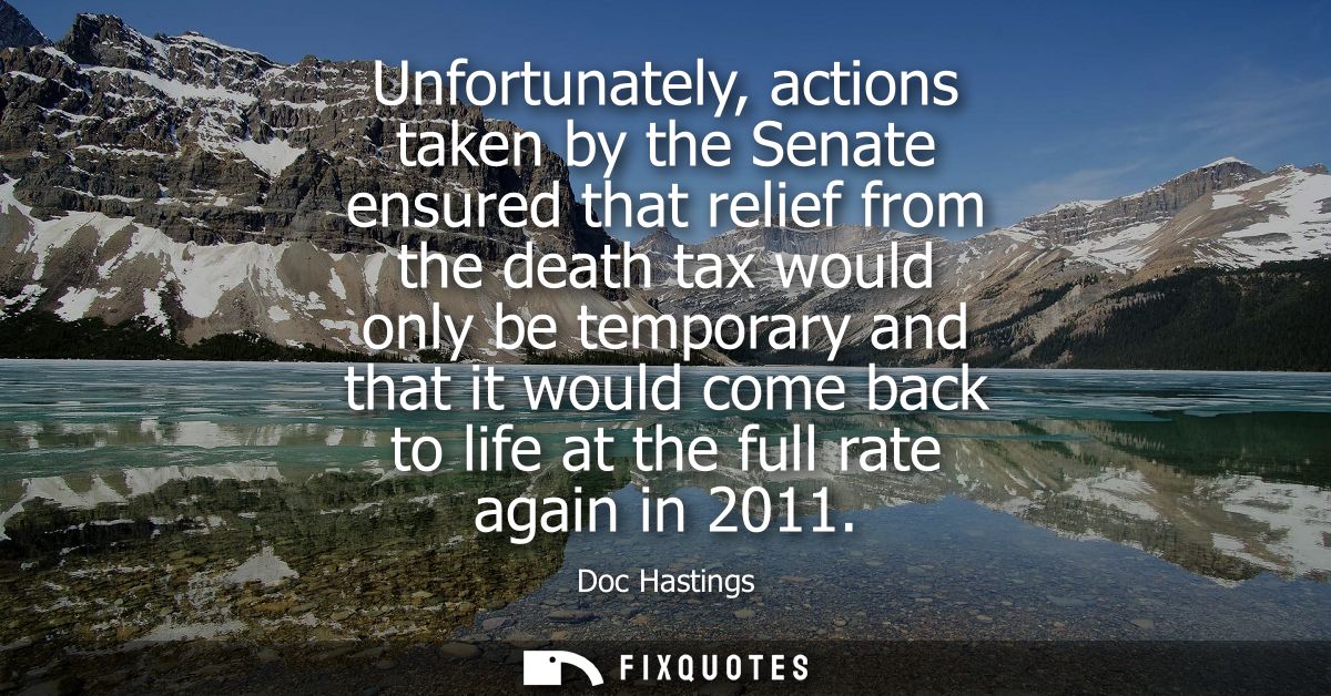 Unfortunately, actions taken by the Senate ensured that relief from the death tax would only be temporary and that it wo