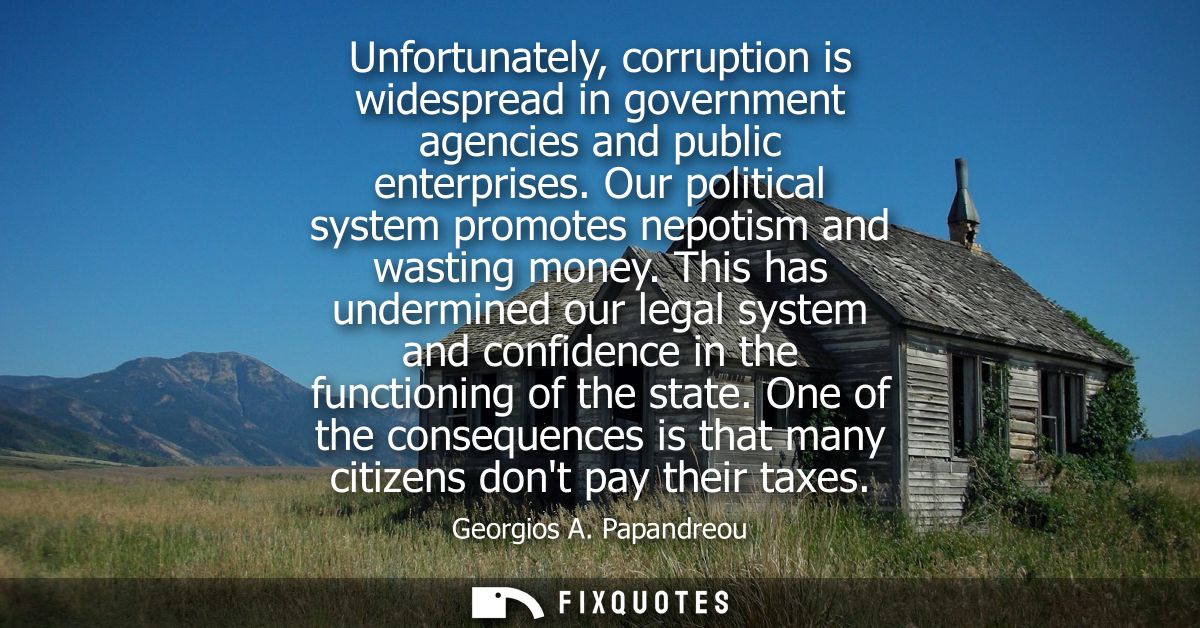 Unfortunately, corruption is widespread in government agencies and public enterprises. Our political system promotes nep