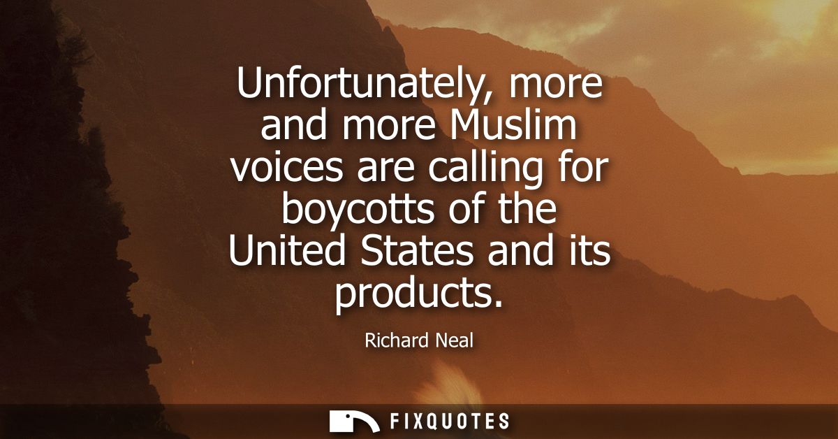 Unfortunately, more and more Muslim voices are calling for boycotts of the United States and its products