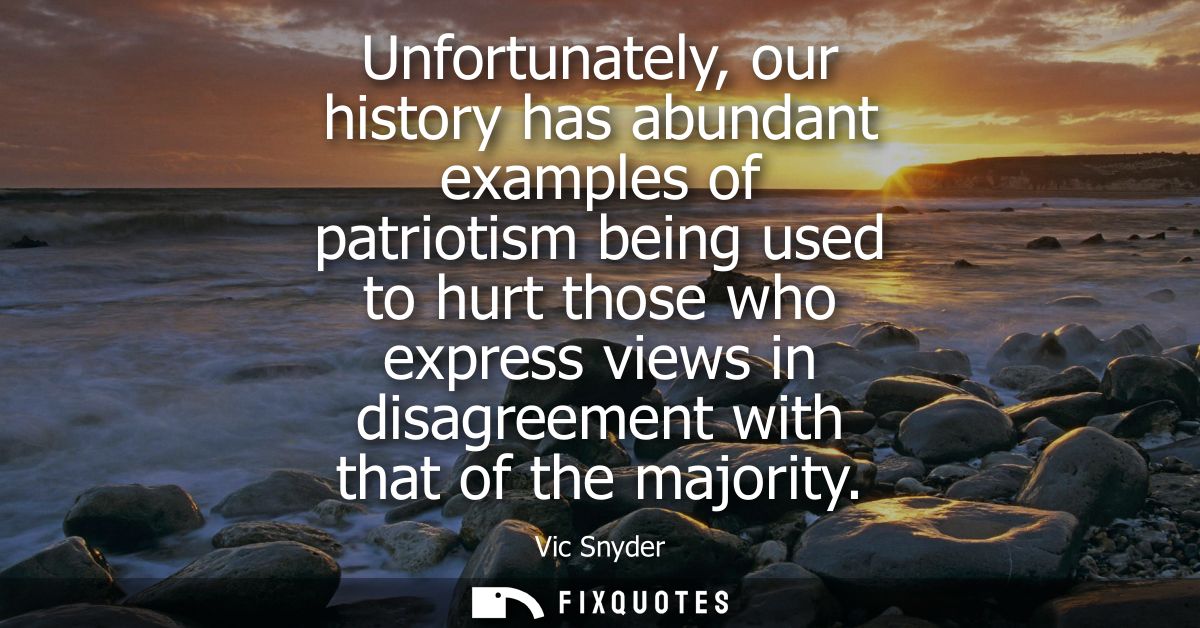 Unfortunately, our history has abundant examples of patriotism being used to hurt those who express views in disagreemen