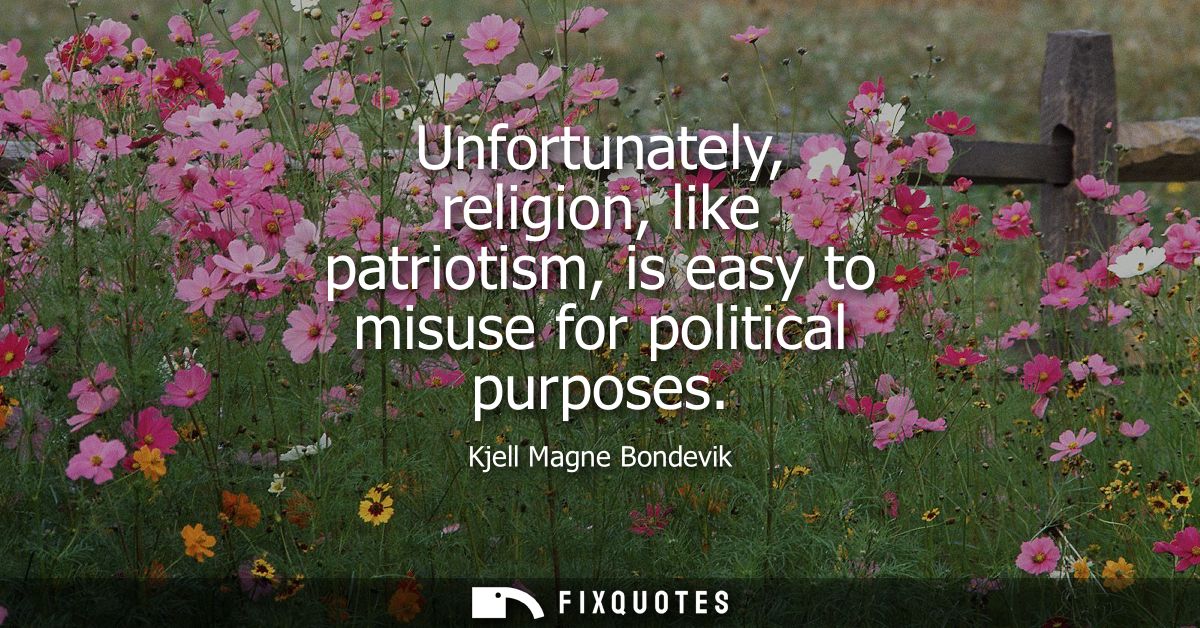 Unfortunately, religion, like patriotism, is easy to misuse for political purposes
