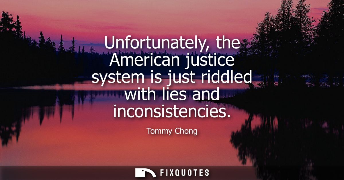 Unfortunately, the American justice system is just riddled with lies and inconsistencies