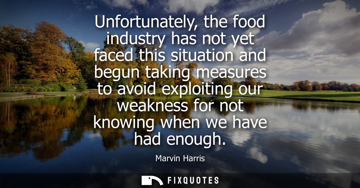 Unfortunately, the food industry has not yet faced this situation and begun taking measures to avoid exploiting our weak