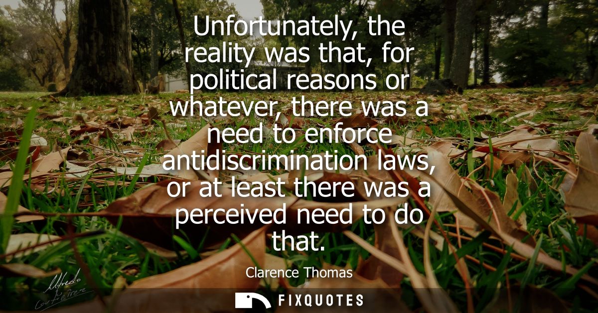 Unfortunately, the reality was that, for political reasons or whatever, there was a need to enforce antidiscrimination l